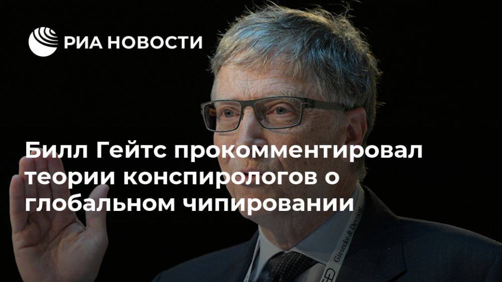 Билл Гейтс прокомментировал теории конспирологов о глобальном чипировании