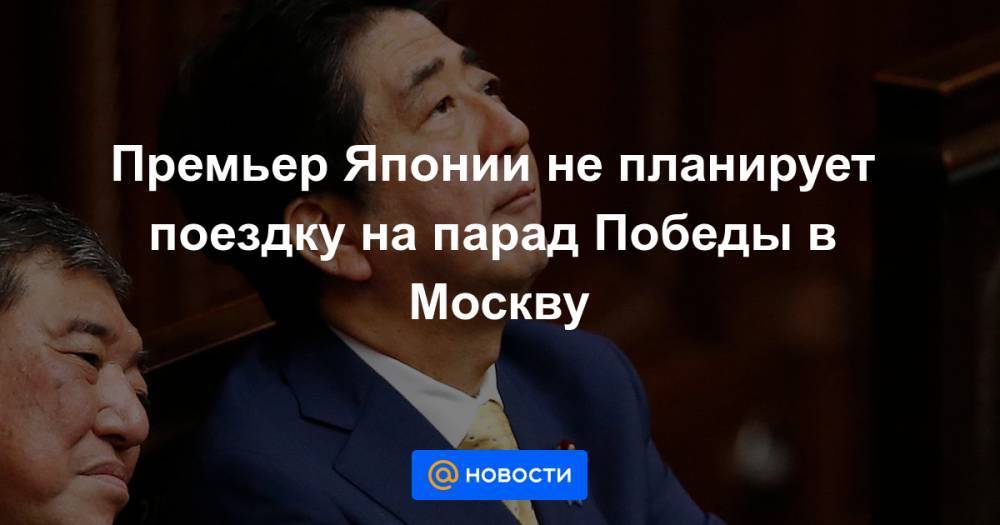 Премьер Японии не планирует поездку на парад Победы в Москву
