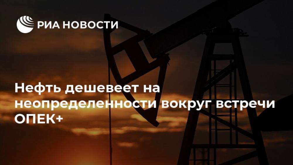Нефть дешевеет на неопределенности вокруг встречи ОПЕК+