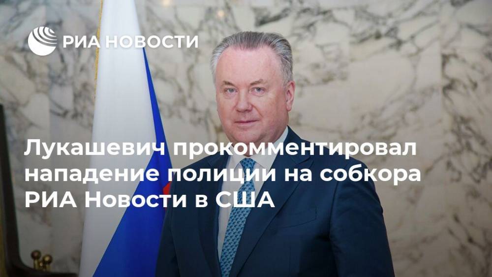 Лукашевич прокомментировал нападение полиции на собкора РИА Новости в США