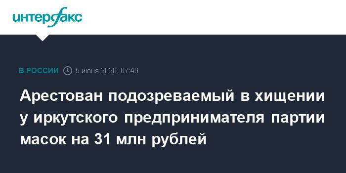 Арестован подозреваемый в хищении у иркутского предпринимателя партии масок на 31 млн рублей