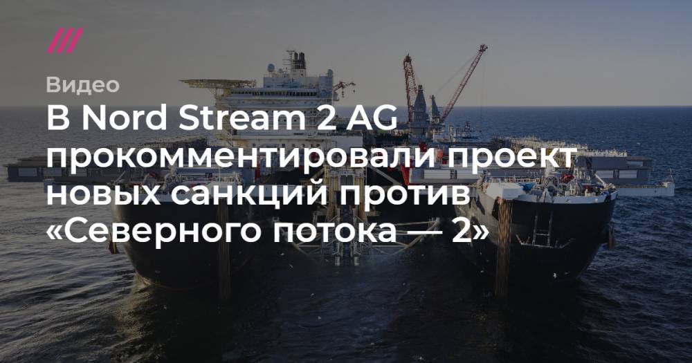 В Nord Stream 2 AG прокомментировали проект новых санкций против «Северного потока — 2»