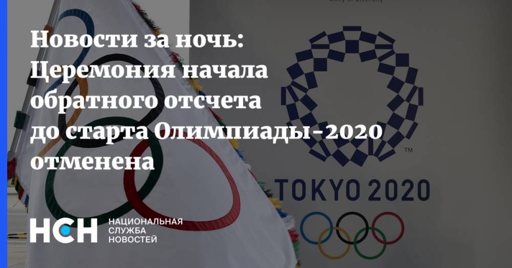 Новости за ночь: Церемония начала обратного отсчета до старта Олимпиады-2020 отменена