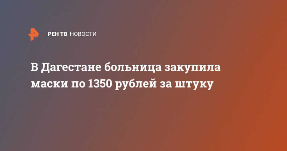 В Дагестане больница закупила маски по 1350 рублей за штуку