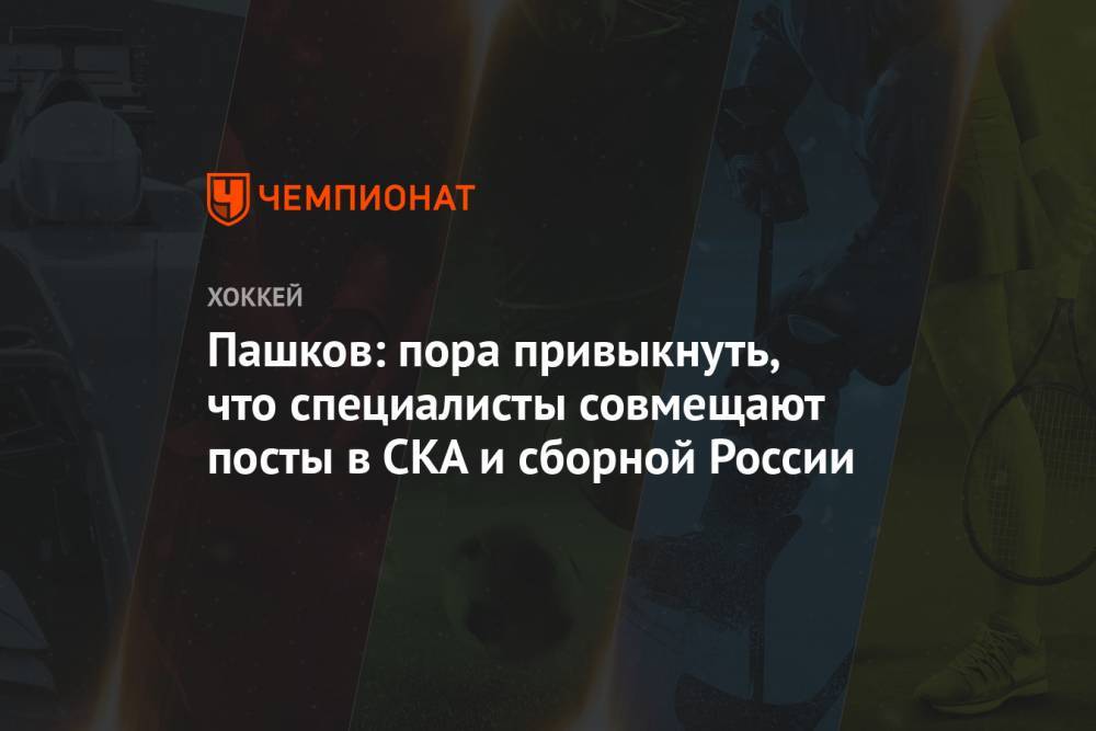Пашков: пора привыкнуть, что специалисты совмещают посты в СКА и сборной России