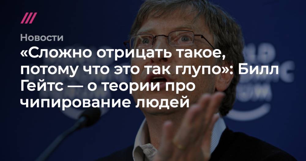 «Сложно отрицать такое, потому что это так глупо»: Билл Гейтс — о теории про чипирование людей