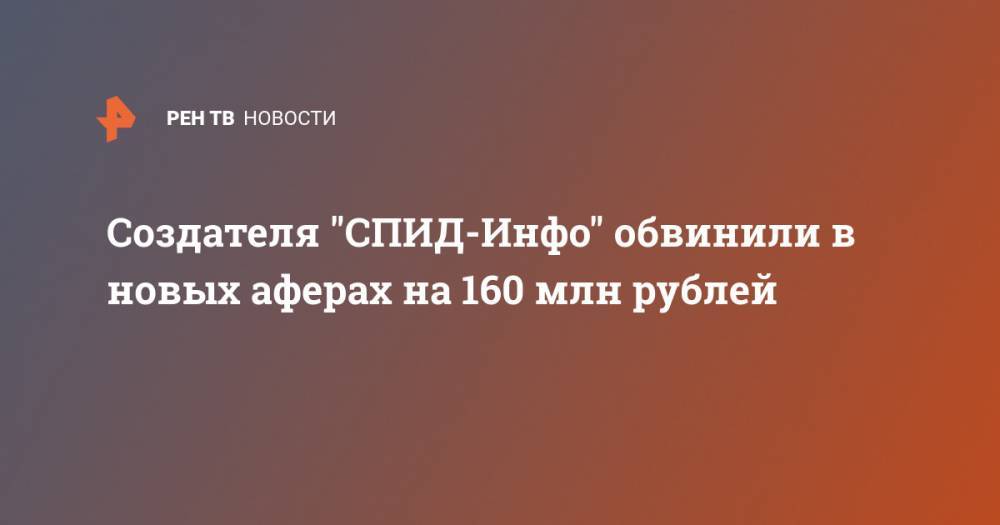 Создателя "СПИД-Инфо" обвинили в новых аферах на 160 млн рублей