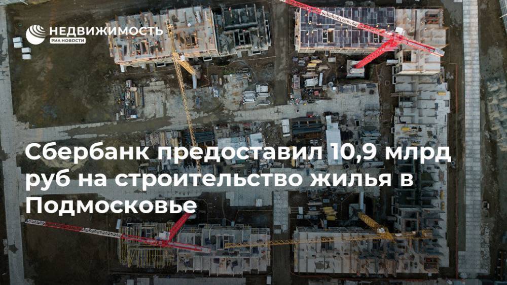 Сбербанк предоставил 10,9 млрд руб на строительство жилья в Подмосковье