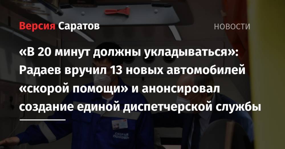 «В 20 минут должны укладываться»: Радаев вручил 13 новых автомобилей «скорой помощи» и анонсировал создание единой диспетчерской службы