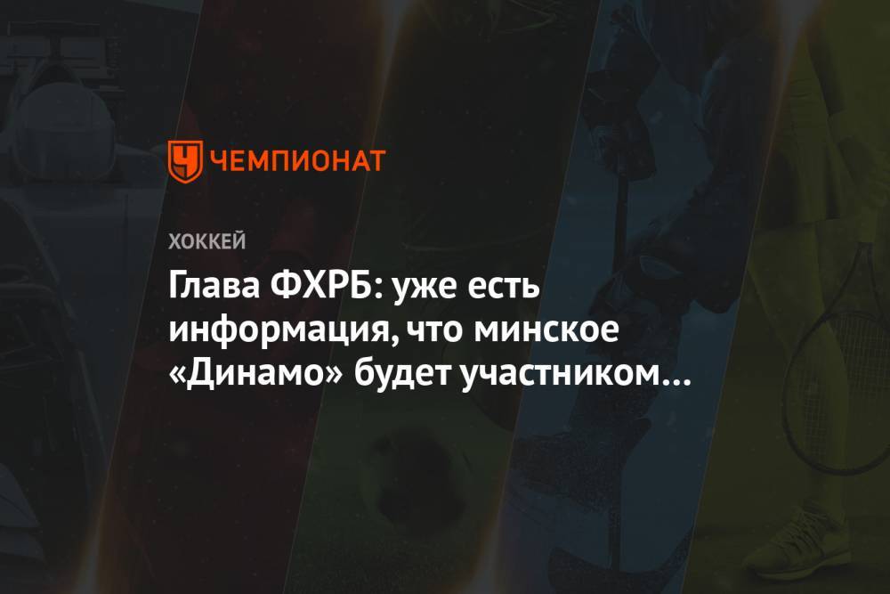Глава ФХРБ: уже есть информация, что минское «Динамо» будет участником КХЛ в этом сезоне