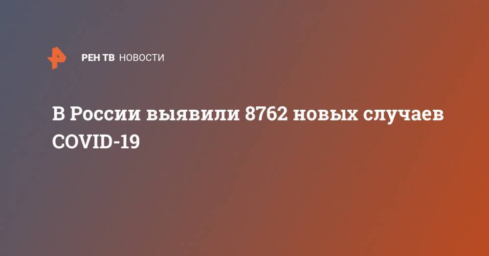 В России выявили 8762 новых случаев COVID-19