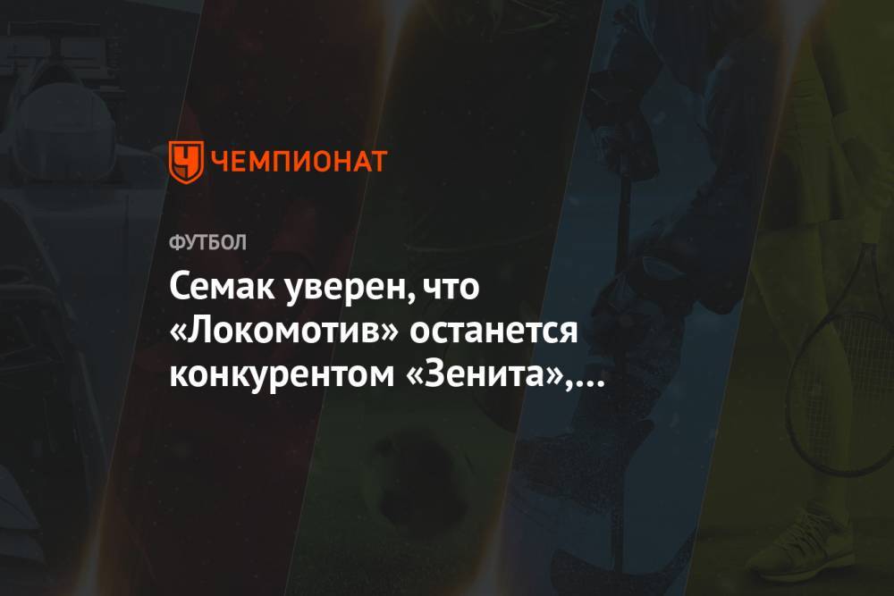 Семак уверен, что «Локомотив» останется конкурентом «Зенита», несмотря на уход Сёмина