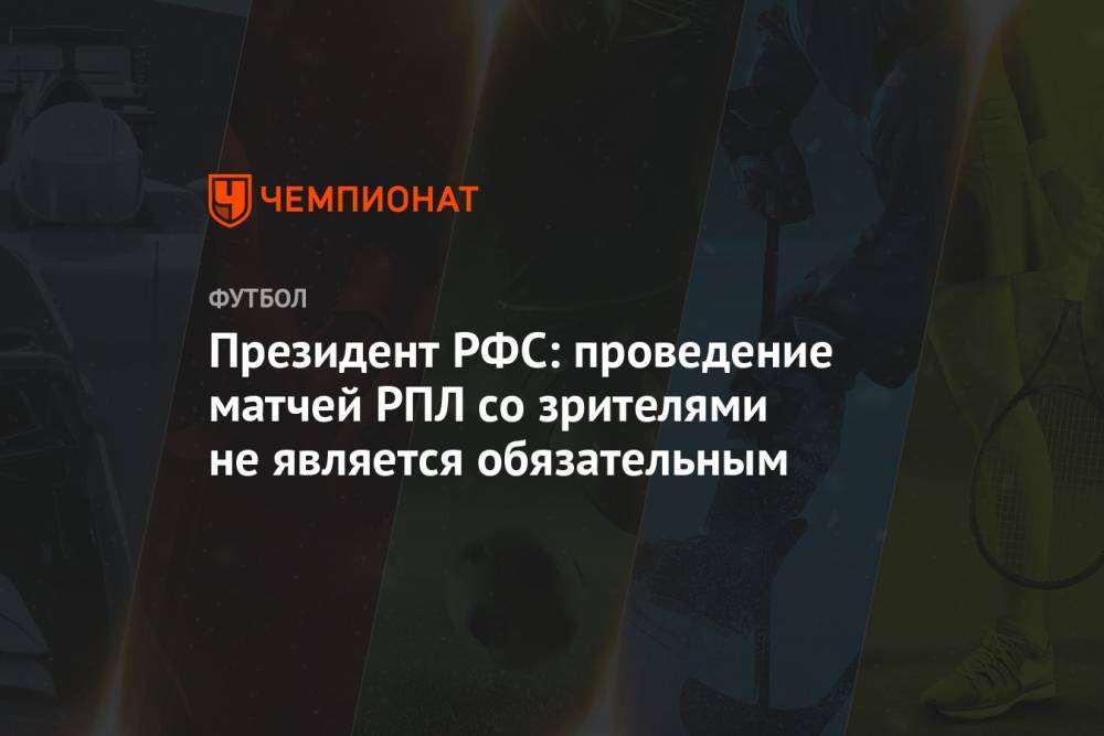 Президент РФС: проведение матчей РПЛ со зрителями не является обязательным