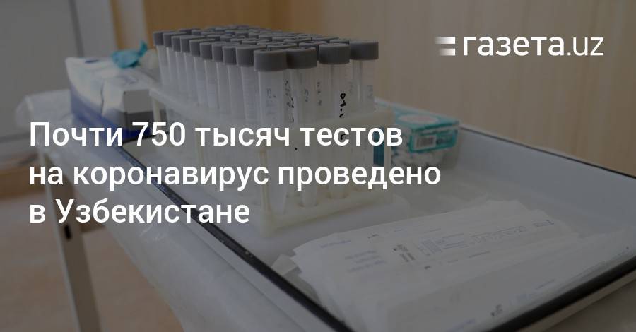 Почти 750 тысяч тестов на коронавирус проведено в Узбекистане