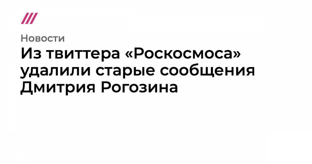 Из твиттера «Роскосмоса» удалили старые сообщения Дмитрия Рогозина