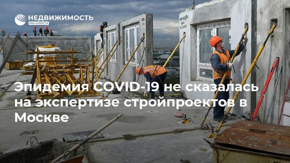 Эпидемия COVID-19 не сказалась на экспертизе стройпроектов в Москве