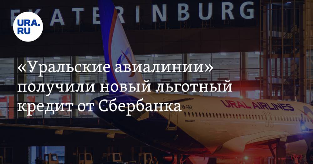 «Уральские авиалинии» получили новый льготный кредит от Сбербанка
