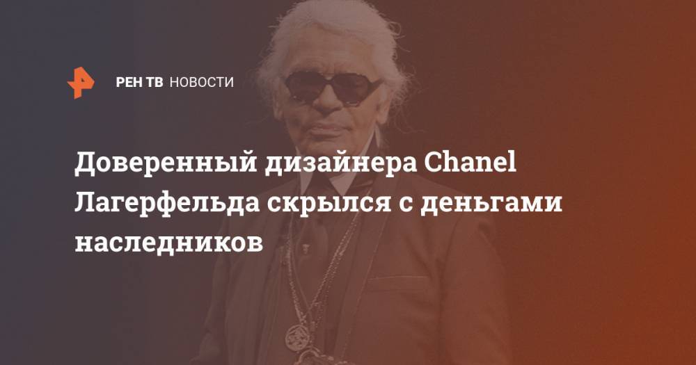 Доверенный дизайнера Chanel Лагерфельда скрылся с деньгами наследников