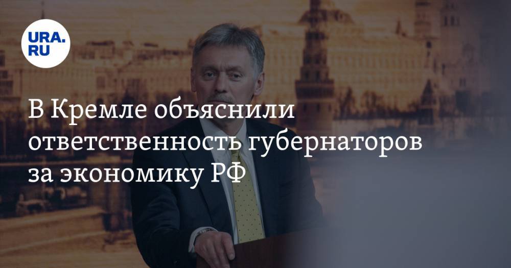 В Кремле объяснили ответственность губернаторов за экономику РФ