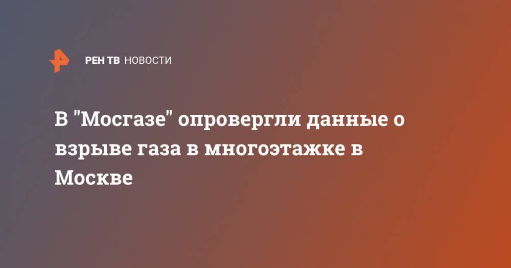 В "Мосгазе" опровергли данные о взрыве газа в многоэтажке в Москве
