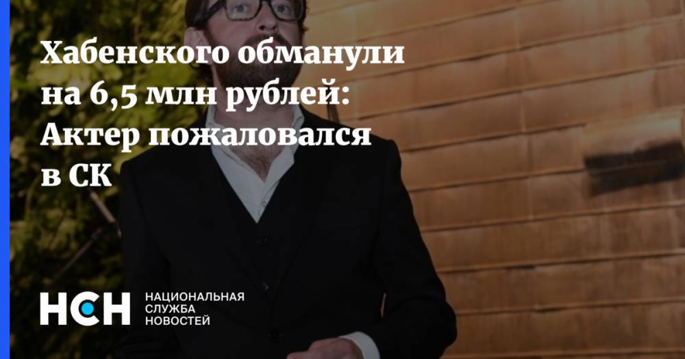 Хабенского обманули на 6,5 млн рублей: Актер пожаловался в СК