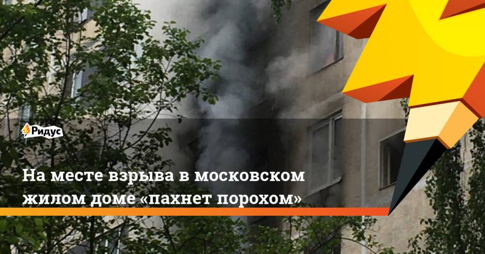 Наместе взрыва вмосковском жилом доме «пахнет порохом»