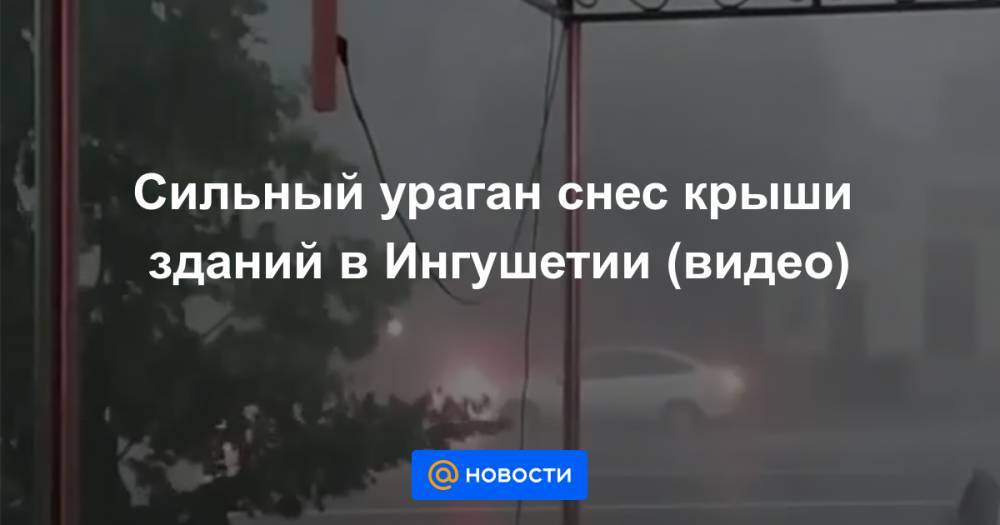 Сильный ураган снес крыши зданий в Ингушетии (видео)