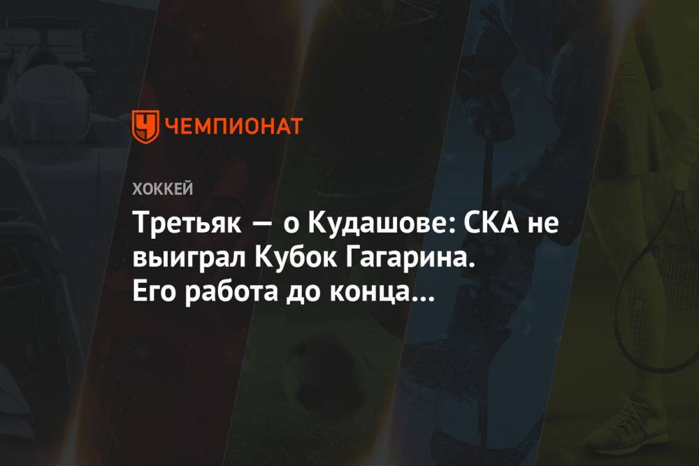 Третьяк — о Кудашове: СКА не выиграл Кубок Гагарина. Его работа до конца не выполнена
