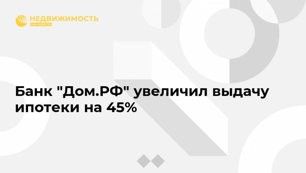 Банк "Дом.РФ" увеличил выдачу ипотеки на 45%