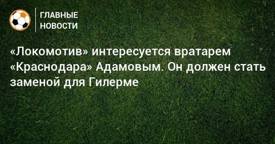 «Локомотив» интересуется вратарем «Краснодара» Адамовым. Он должен стать заменой для Гилерме