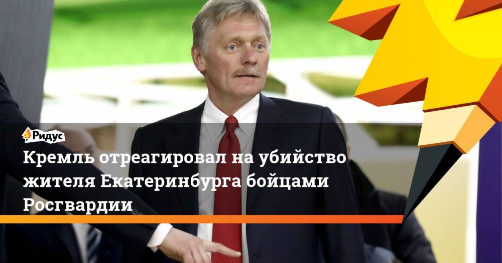 Кремль отреагировал наубийство жителя Екатеринбурга бойцами Росгвардии