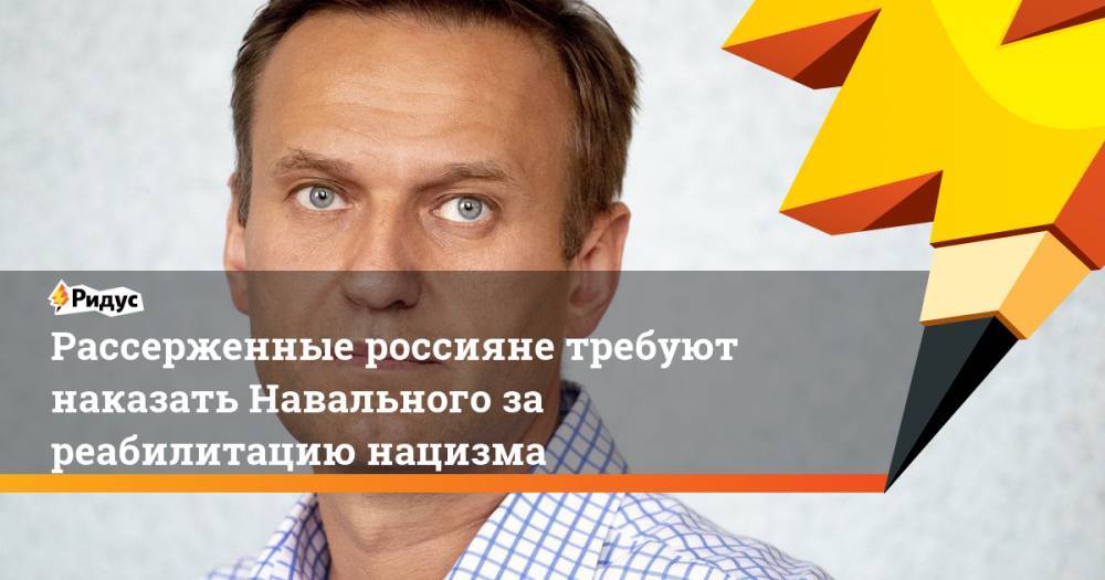 Рассерженные россияне требуют наказать Навального за реабилитацию нацизма