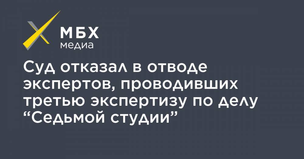 Олеся Менделеева - Суд отказал в отводе экспертов, проводивших третью экспертизу по делу “Седьмой студии” - mbk.news - Москва