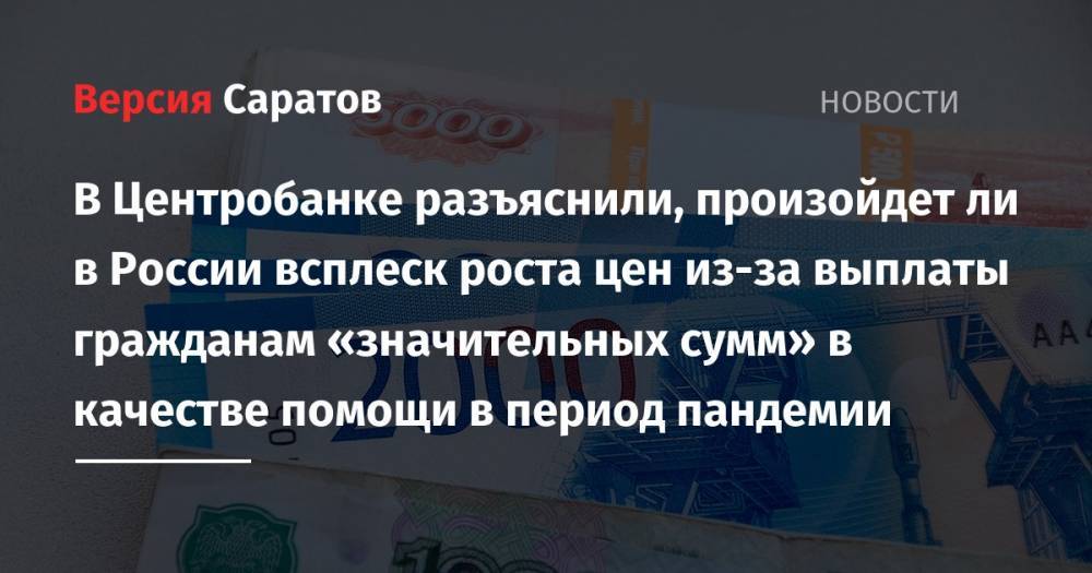 В Центробанке разъяснили, произойдет ли в России всплеск роста цен из-за выплаты гражданам «значительных сумм» в качестве помощи в период пандемии