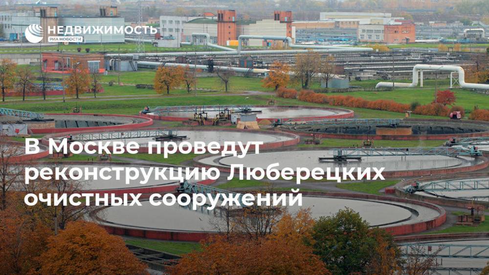 В Москве проведут реконструкцию Люберецких очистных сооружений