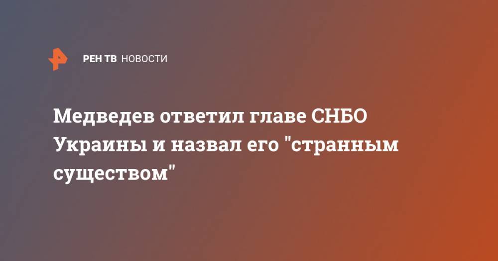 Медведев ответил главе СНБО Украины и назвал его "странным существом"