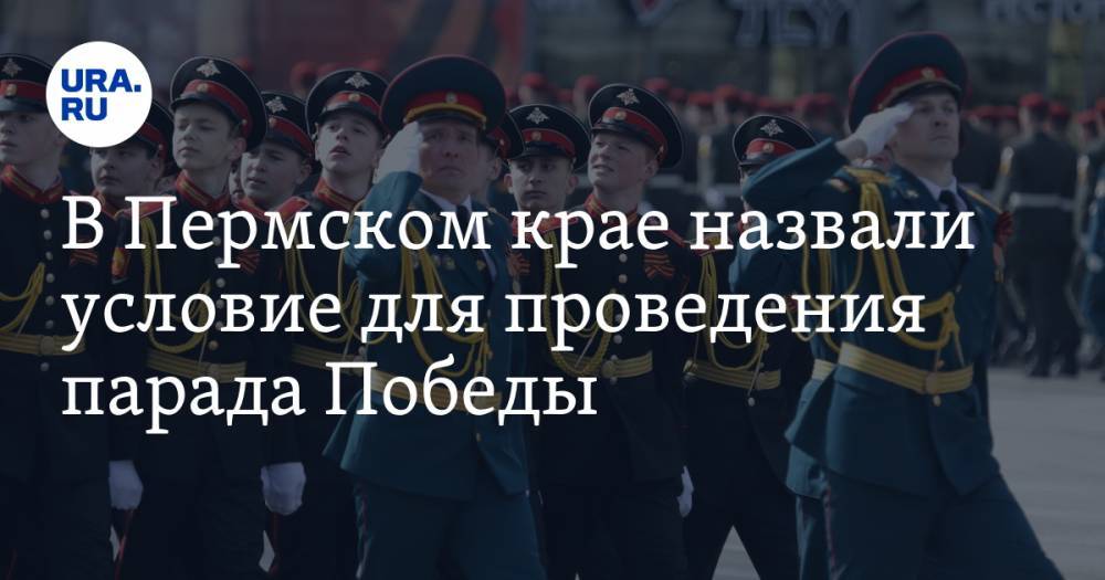 В Пермском крае назвали условие для проведения парада Победы