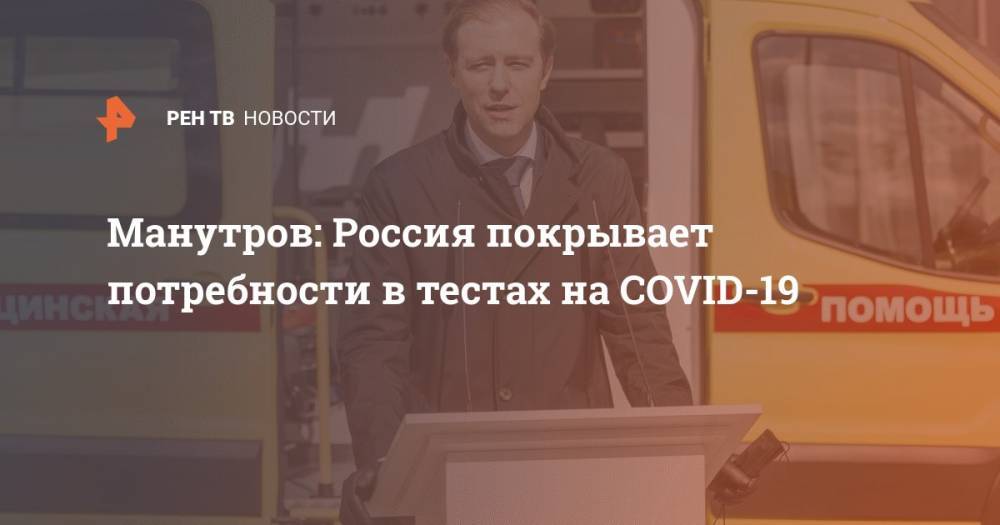 Манутров: Россия покрывает потребности в тестах на COVID-19
