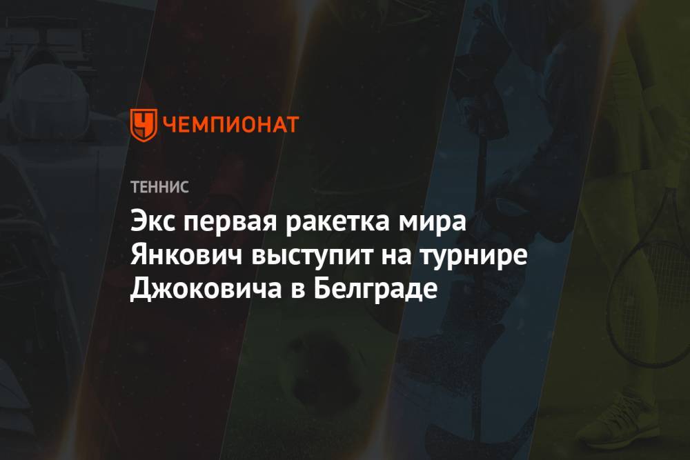 Экс первая ракетка мира Янкович выступит на турнире Джоковича в Белграде