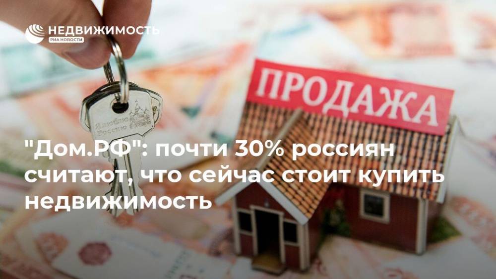 "Дом.РФ": почти 30% россиян считают, что сейчас стоит купить недвижимость