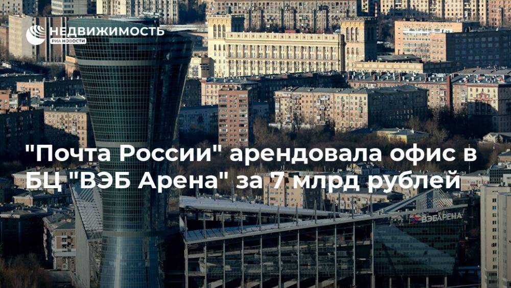 "Почта России" арендовала офис в БЦ "ВЭБ Арена" за 7 млрд рублей