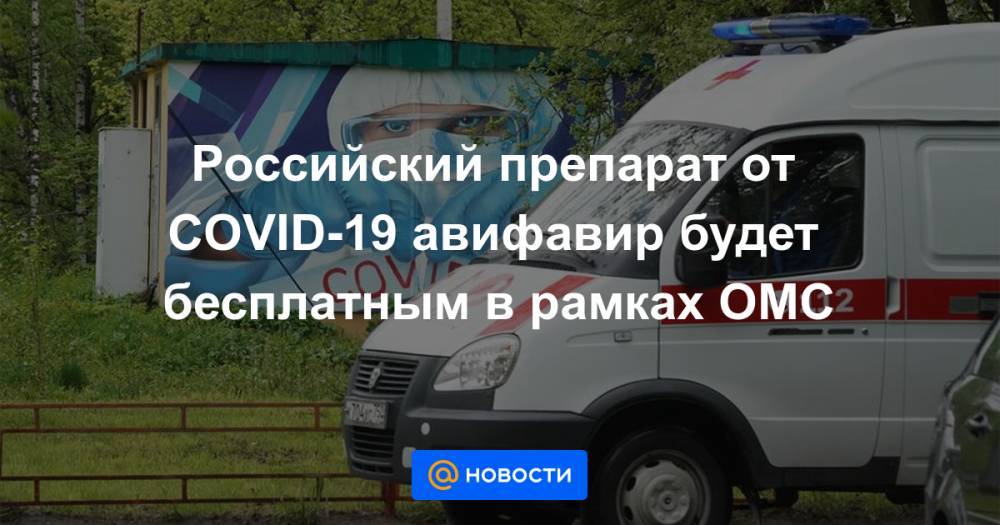 Российский препарат от COVID-19 авифавир будет бесплатным в рамках ОМС
