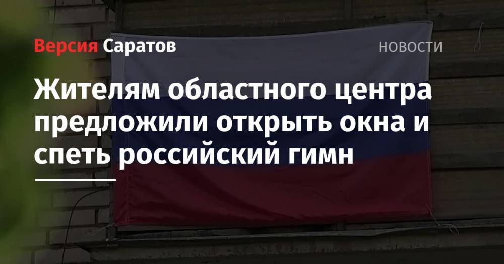 Жителям областного центра предложили открыть окна и спеть российский гимн