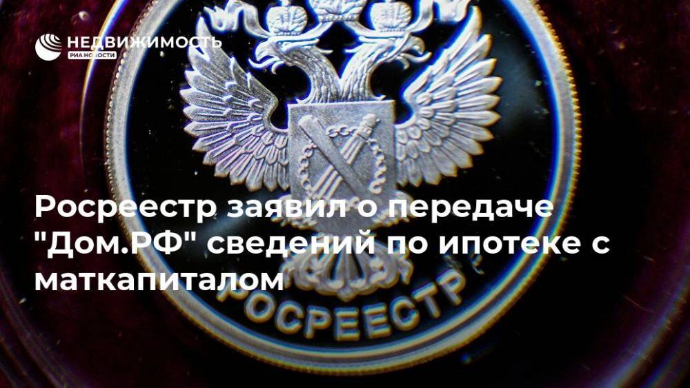 Росреестр заявил о передаче "Дом.РФ" сведений по ипотеке с маткапиталом