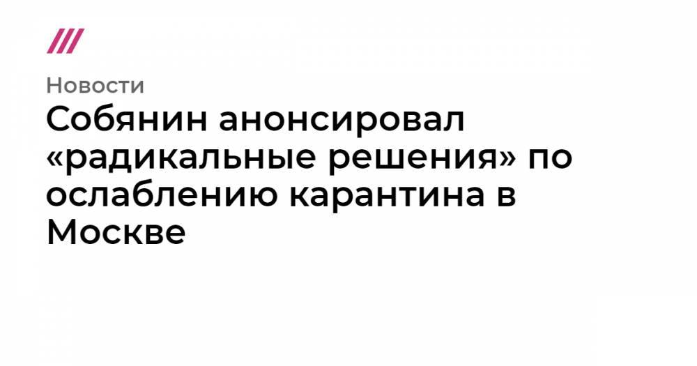 Собянин анонсировал «радикальные решения» по ослаблению карантина в Москве