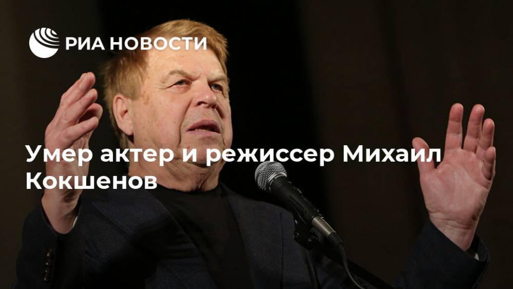 Умер актер и режиссер Михаил Кокшенов