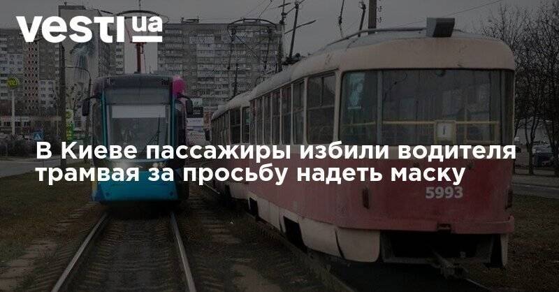 В Киеве пассажиры избили водителя трамвая за просьбу надеть маску