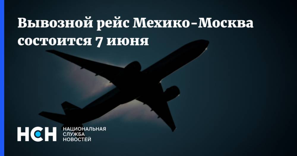 Вывозной рейс Мехико-Москва состоится 7 июня