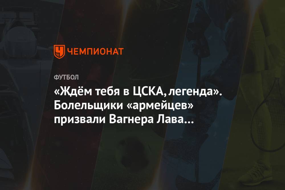 «Ждём тебя в ЦСКА, легенда». Болельщики «армейцев» призвали Вагнера Лава вернуться