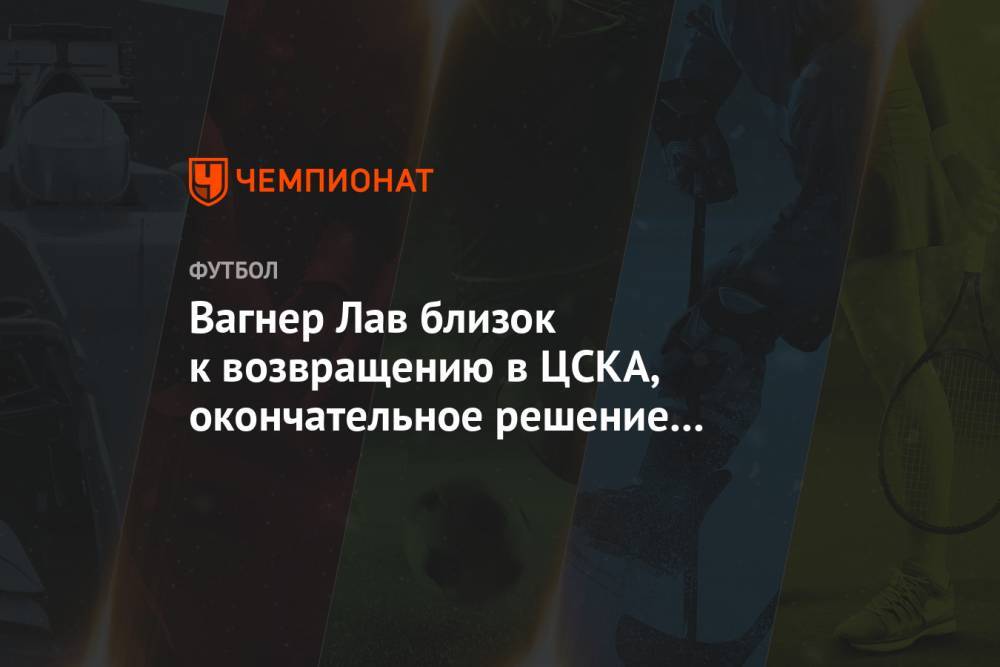 Вагнер Лав близок к возвращению в ЦСКА, окончательное решение за первыми лицами клуба